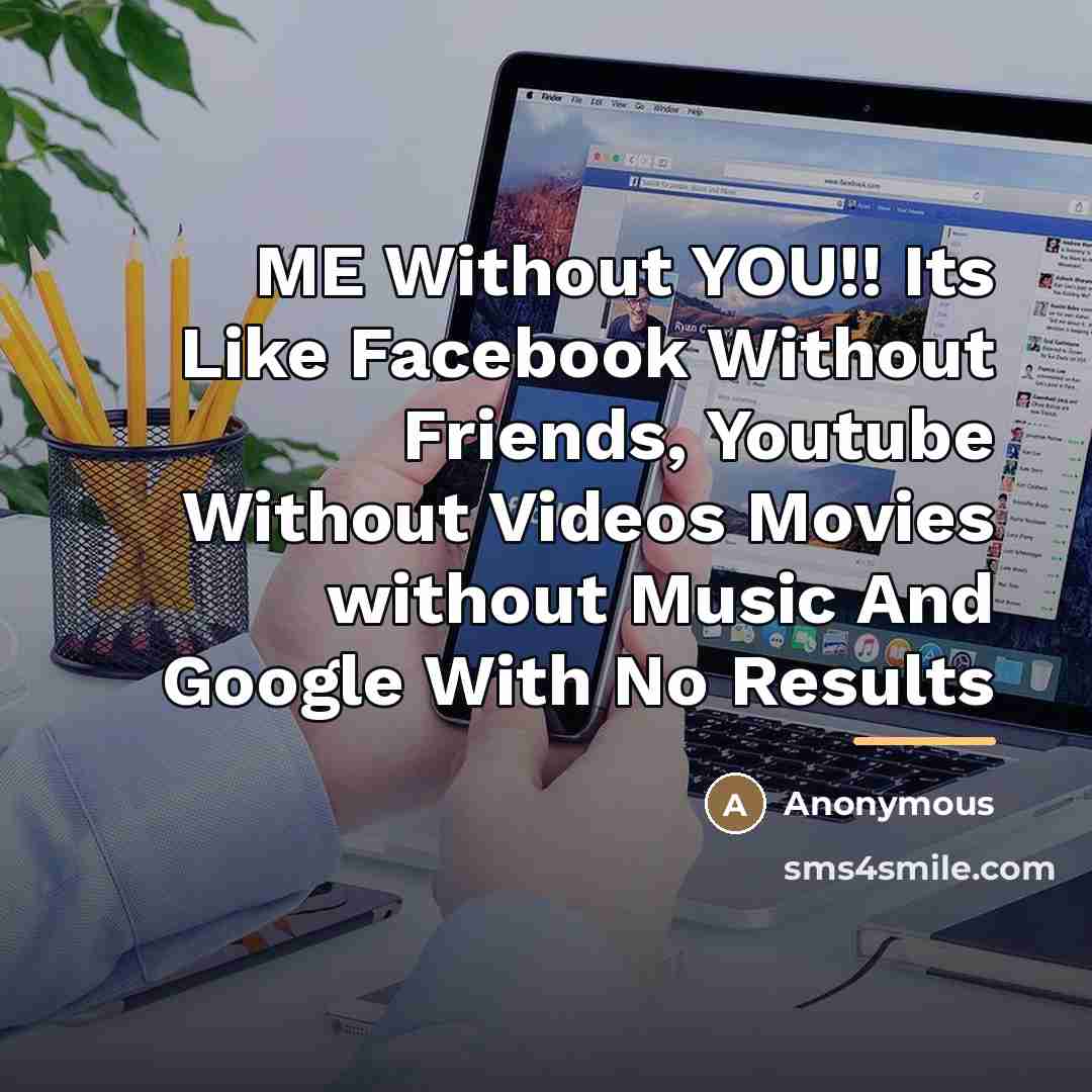 “ME Without YOU!! Its Like Facebook Without Friends, Youtube Without…” quote by Anonymous