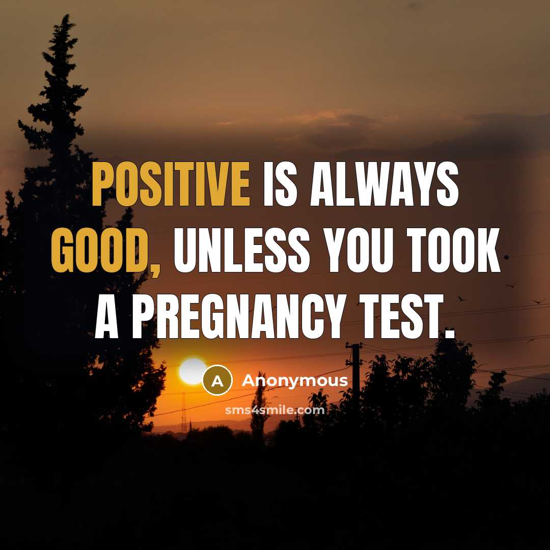 “Positive is always good, unless you took a pregnancy test.” quote by Anonymous