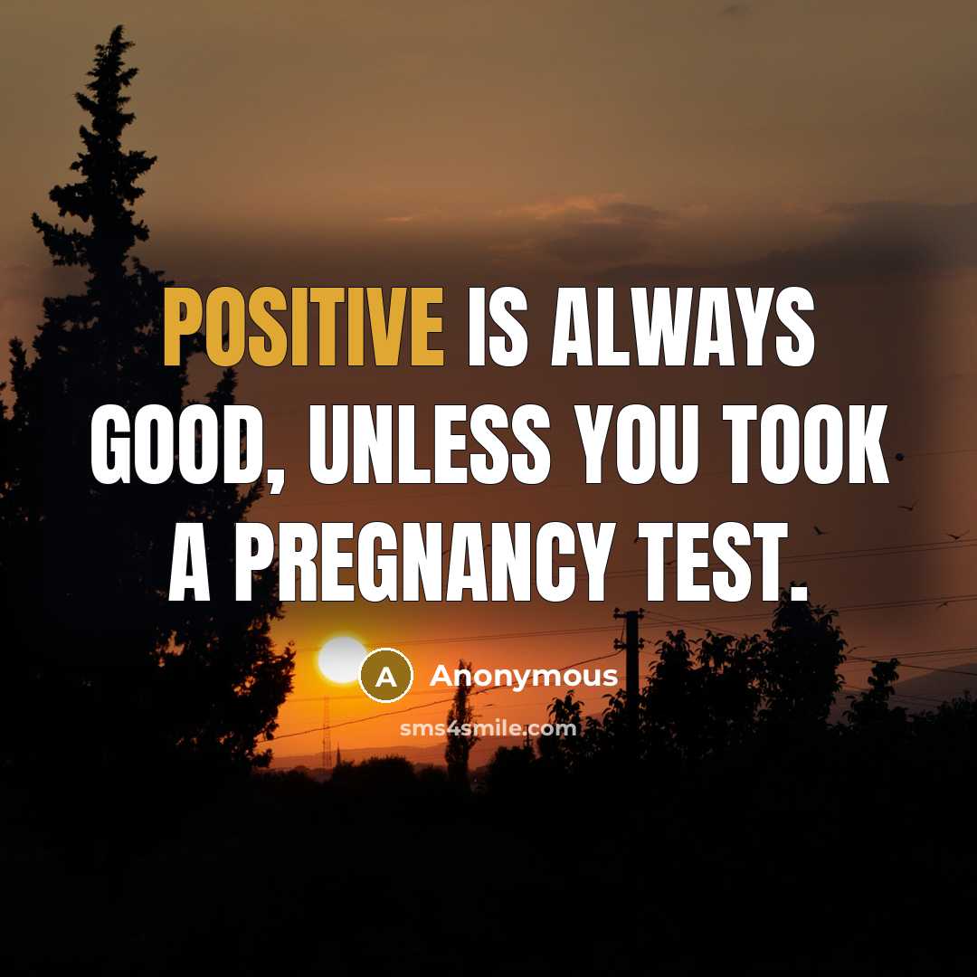 “Positive is always good, unless you took a pregnancy test.” quote by Anonymous