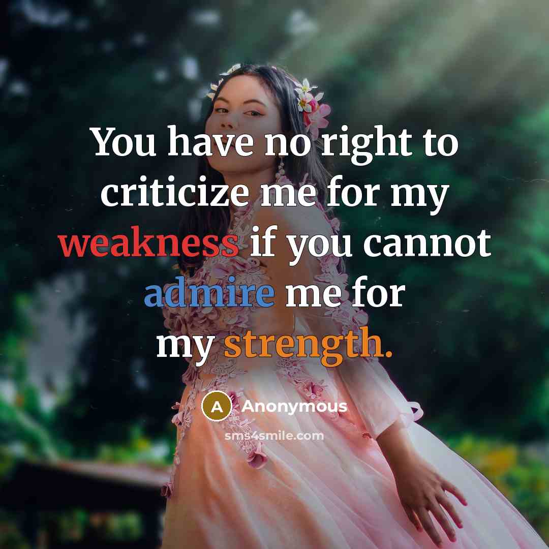 “You have no right to criticize me for my weakness…” quote by Anonymous