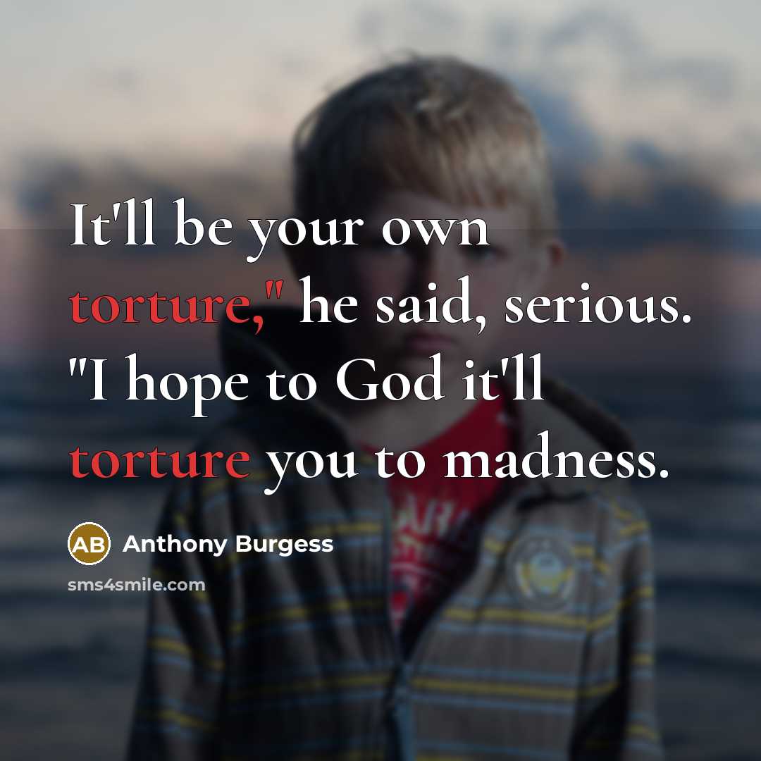 “It'll be your own torture," he said, serious. "I hope…” quote by Anthony Burgess