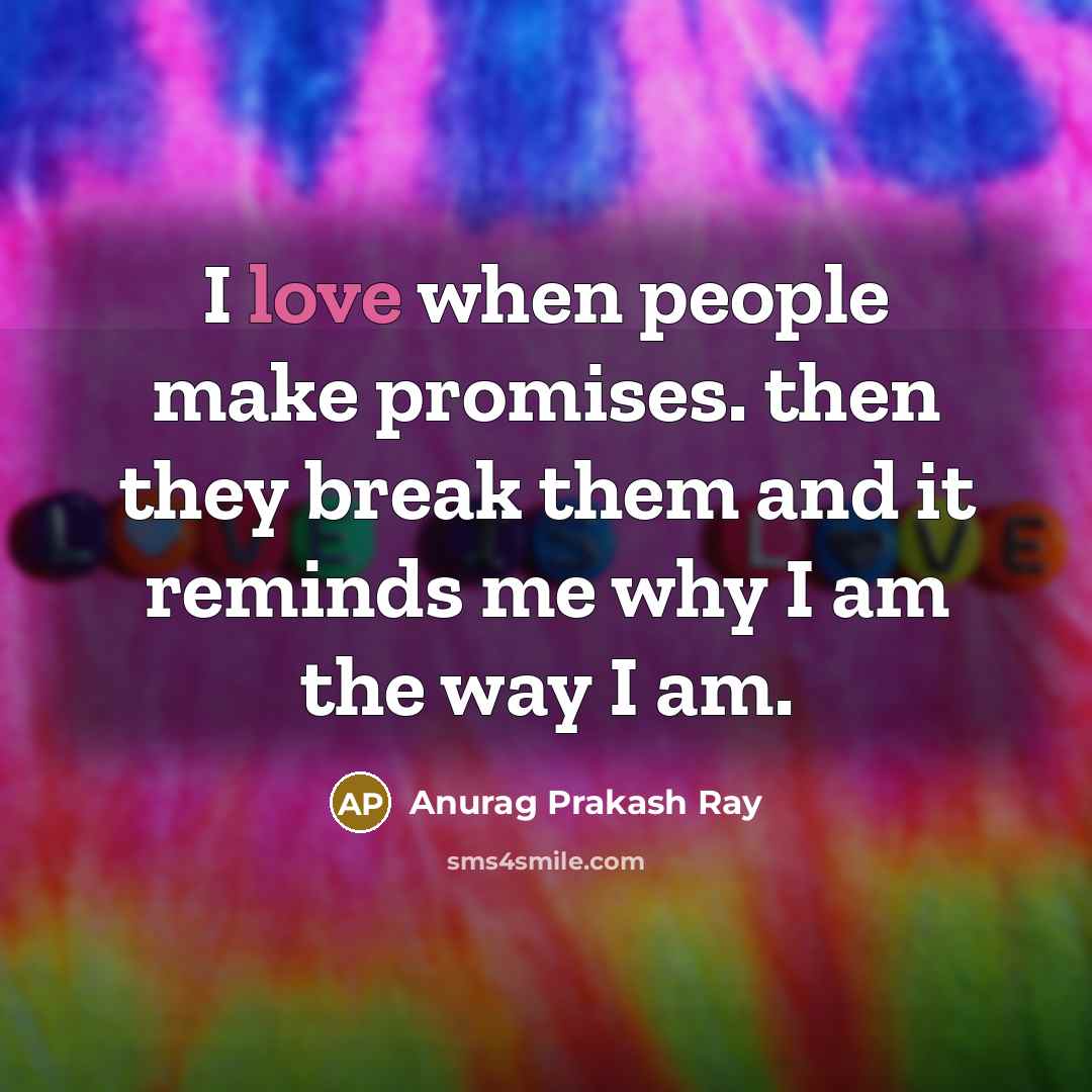 “I love when people make promises. then they break them…” quote by Anurag Prakash Ray