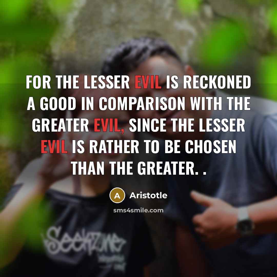 “For the lesser evil is reckoned a good in comparison…” quote by Aristotle