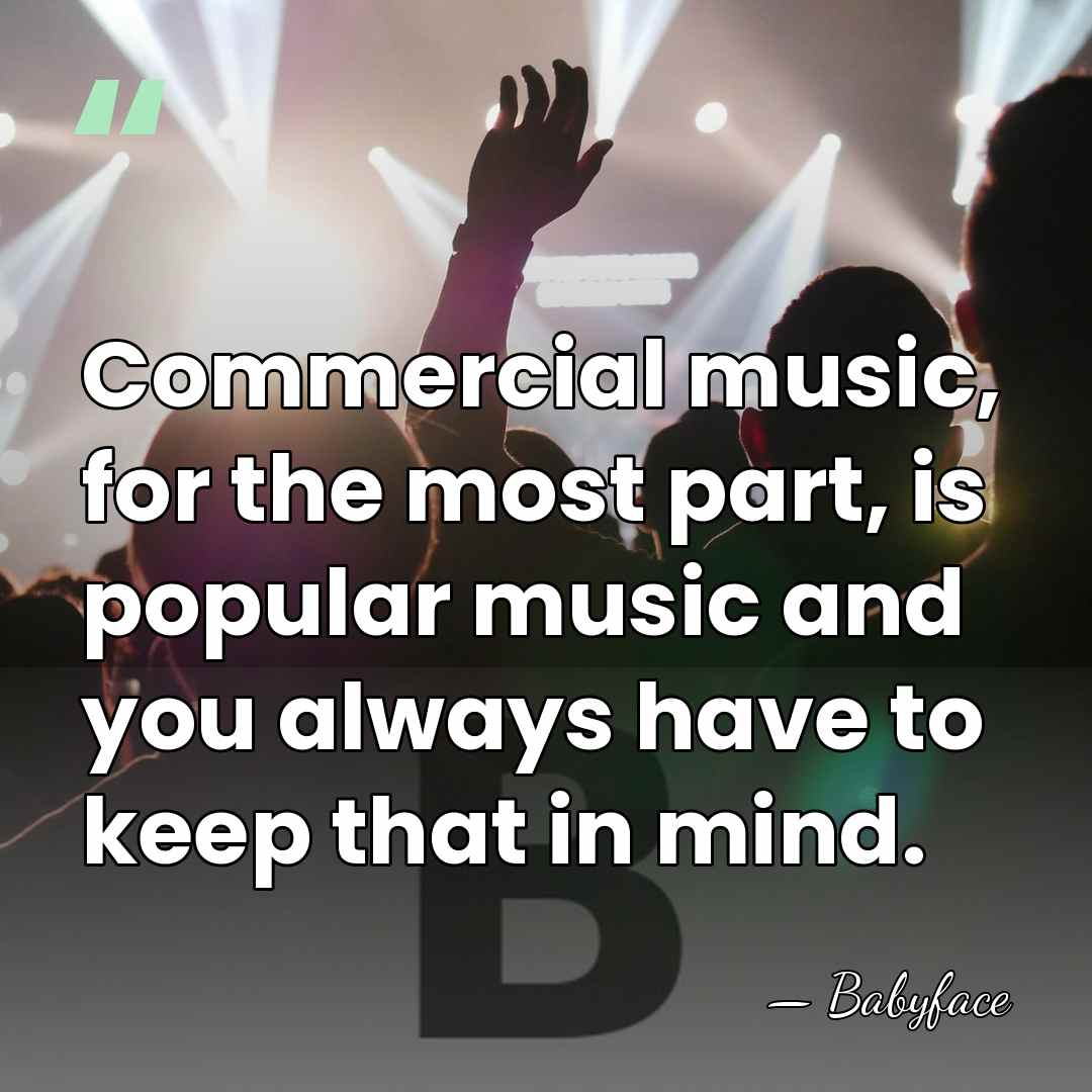 Commercial music, for the most part, is popular music and you always&hellip; - Babyface