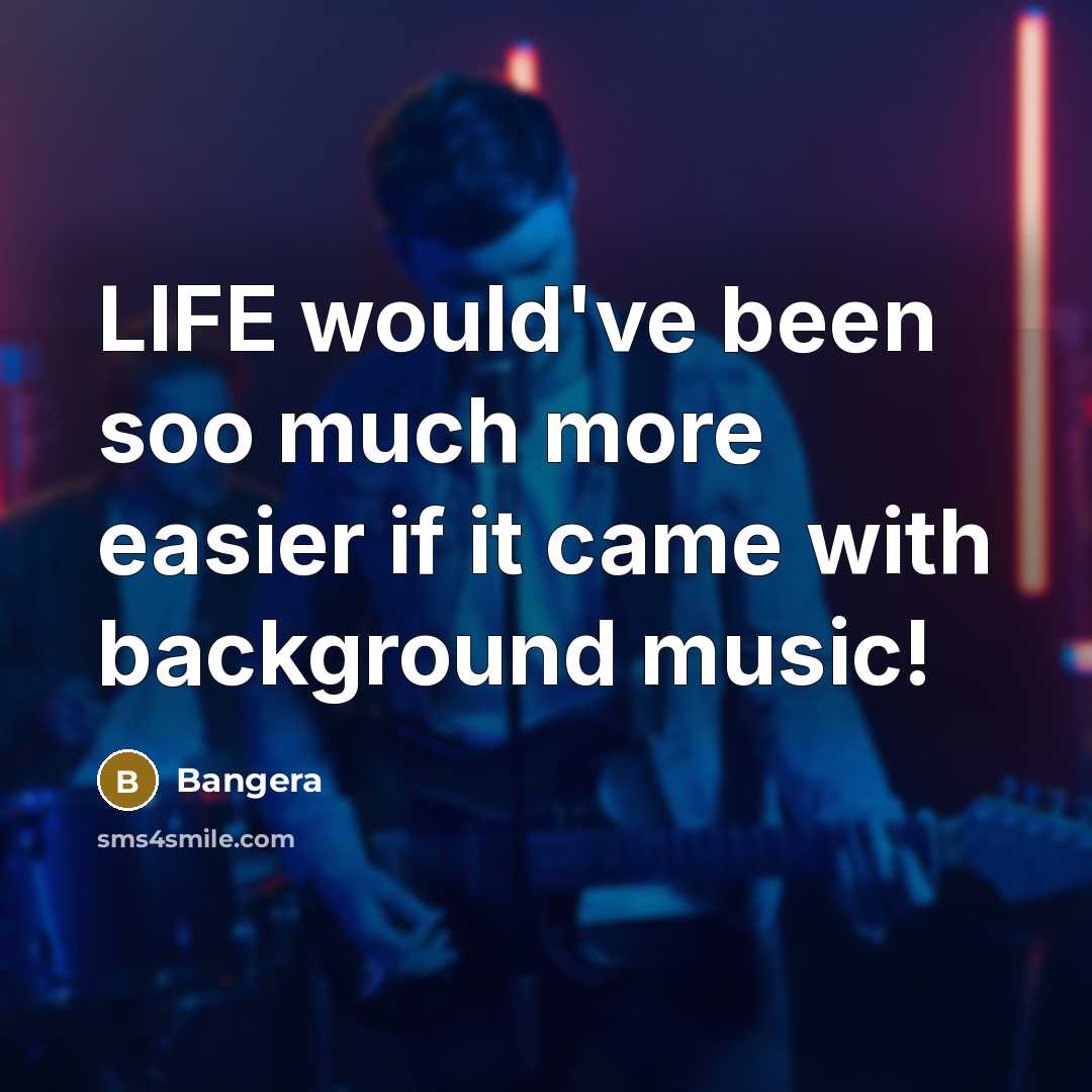 “LIFE would've been soo much more easier if it came with background music!” quote by Bangera