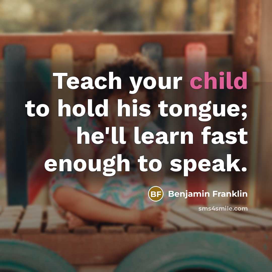 “Teach your child to hold his tongue; he'll learn fast…” quote by Benjamin Franklin
