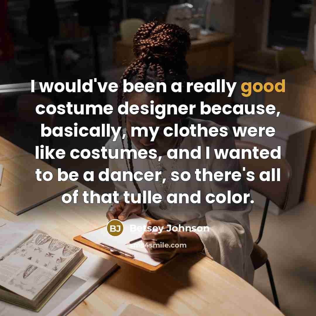 “I would've been a really good costume designer because, basically,…” quote by Betsey Johnson