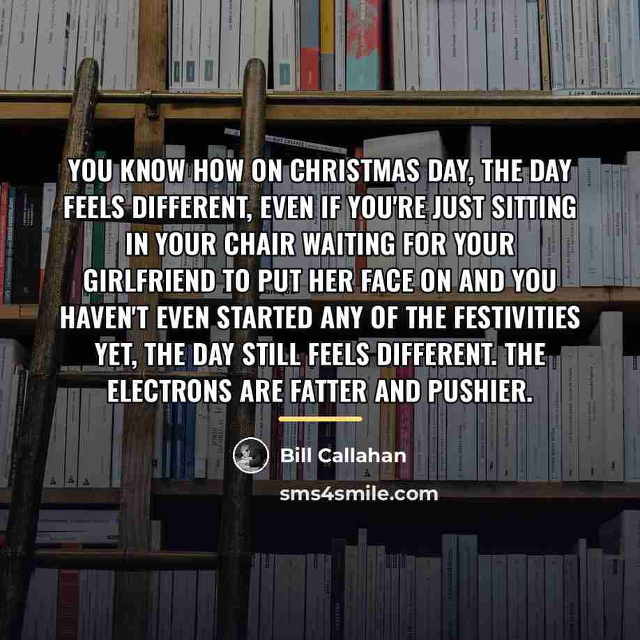 “You know how on Christmas day, the day feels different,…” quote by Bill Callahan