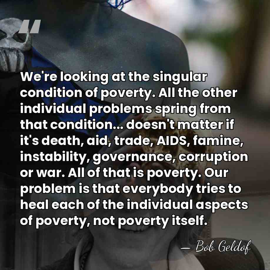 We're looking at the singular condition of poverty. All the other individual&hellip; - Bob Geldof