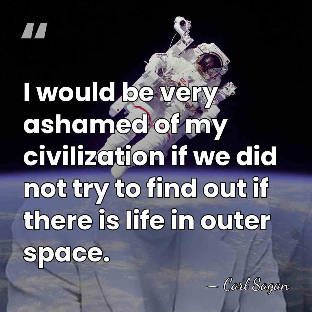 I would be very ashamed of my civilization if we did not&hellip; - Carl Sagan