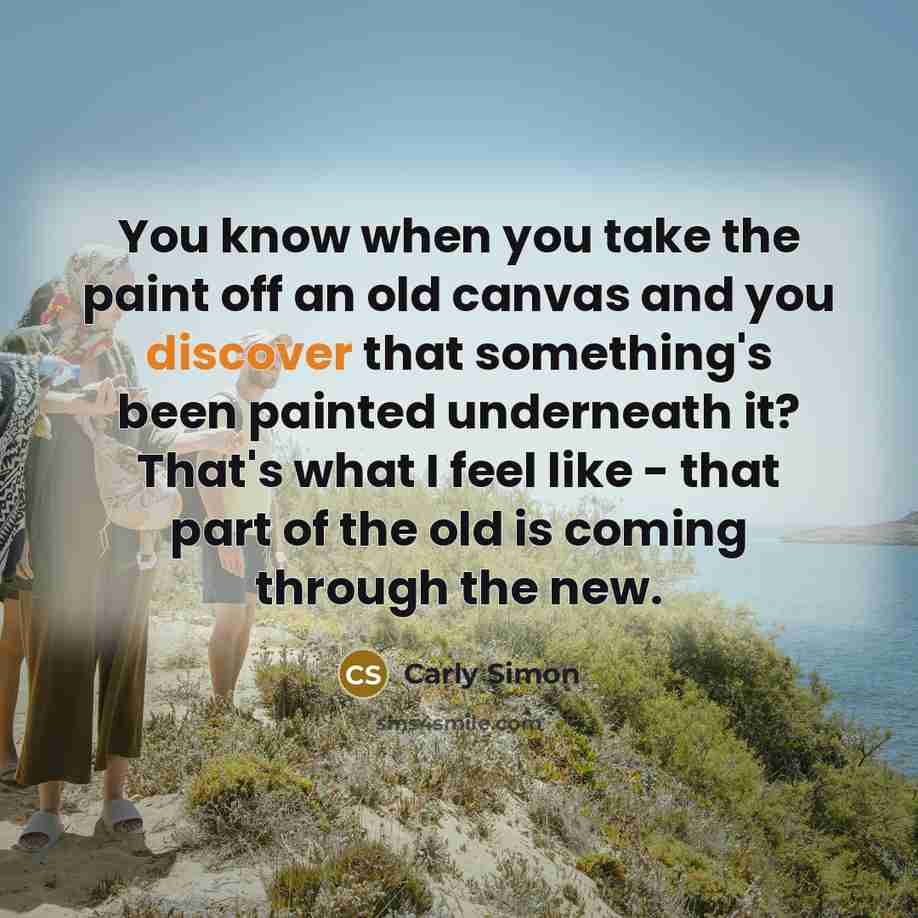 “You know when you take the paint off an old…” quote by Carly Simon