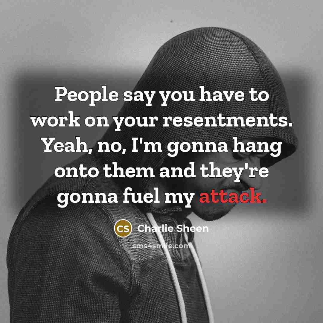 “People say you have to work on your resentments. Yeah,…” quote by Charlie Sheen