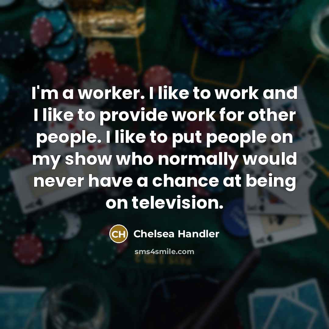 “I'm a worker. I like to work and I like…” quote by Chelsea Handler