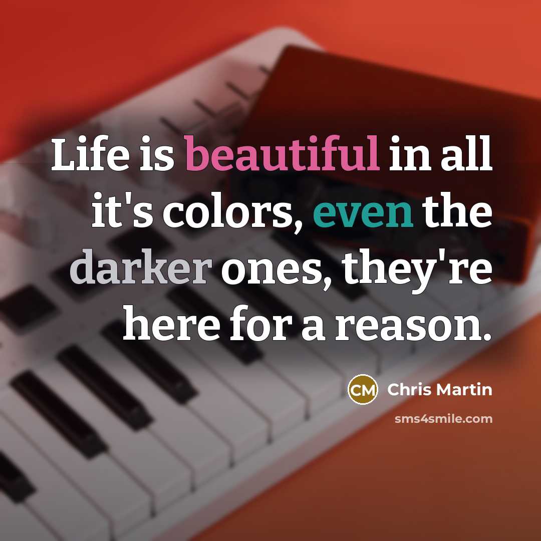 “Life is beautiful in all it's colors, even the darker…” quote by Chris Martin