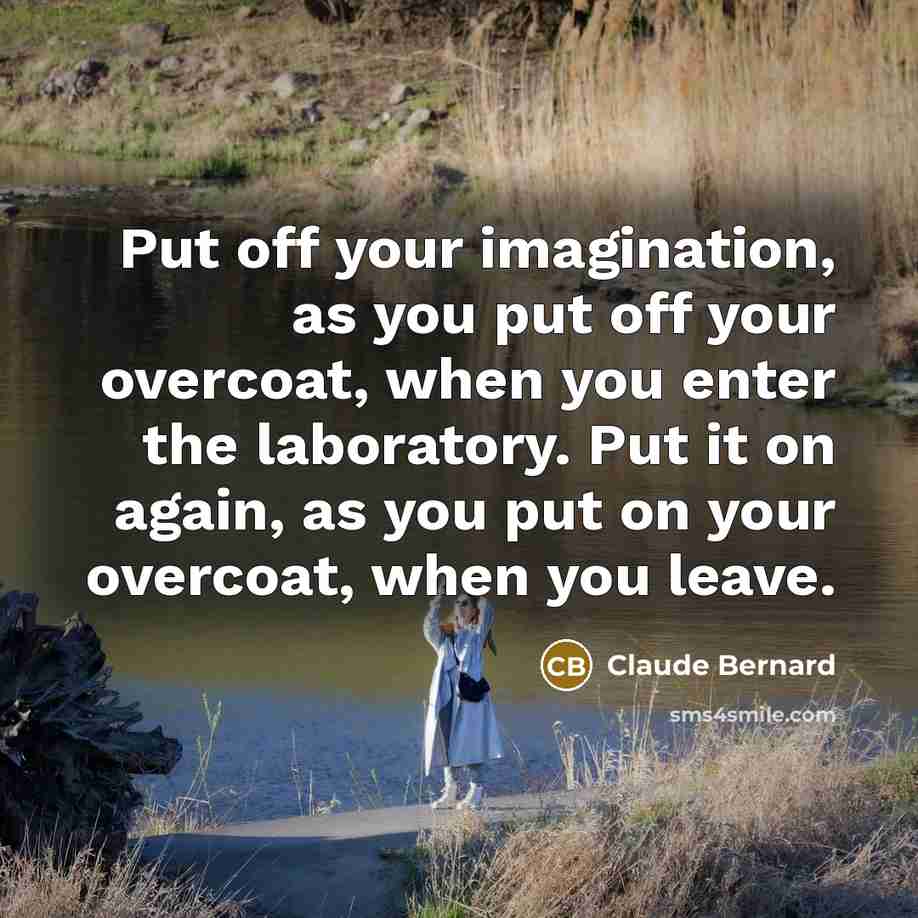 “Put off your imagination, as you put off your overcoat,…” quote by Claude Bernard