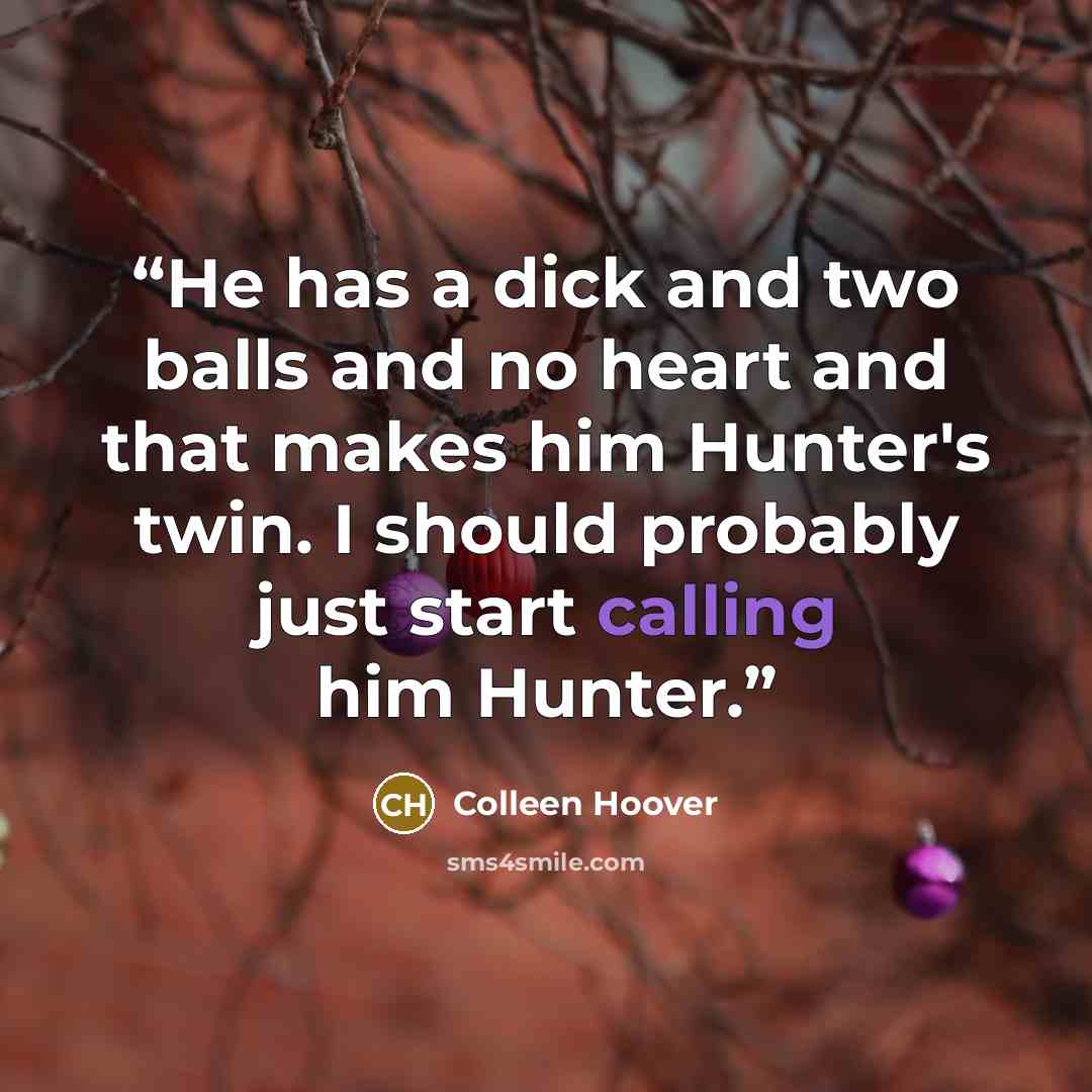 “He has a dick and two balls and no heart and that makes him Hunter's twin. I should probably just start calling him Hunter.” quote by Colleen Hoover
