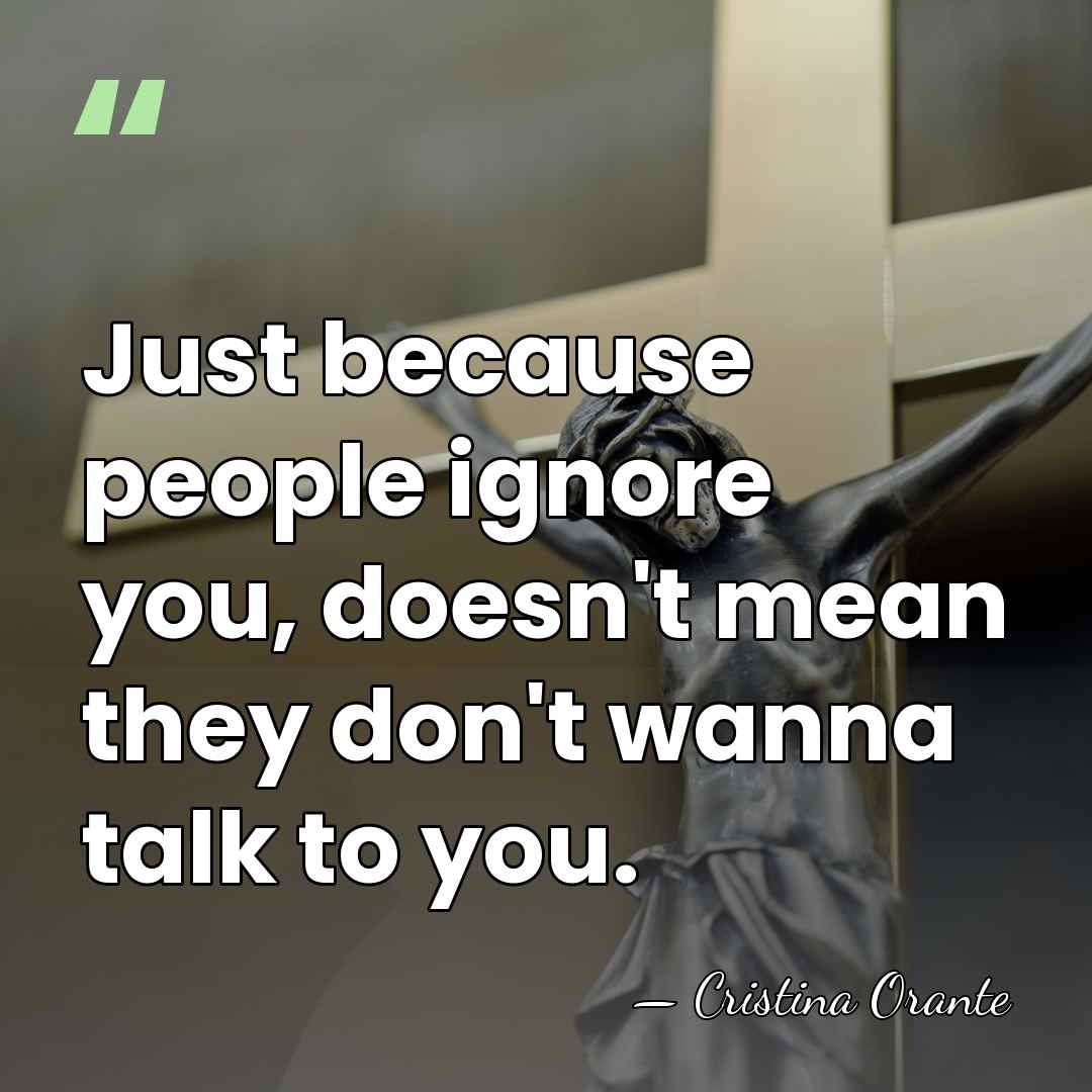 Just because people ignore you, doesn't mean they don't wanna talk to&hellip; - Cristina Orante