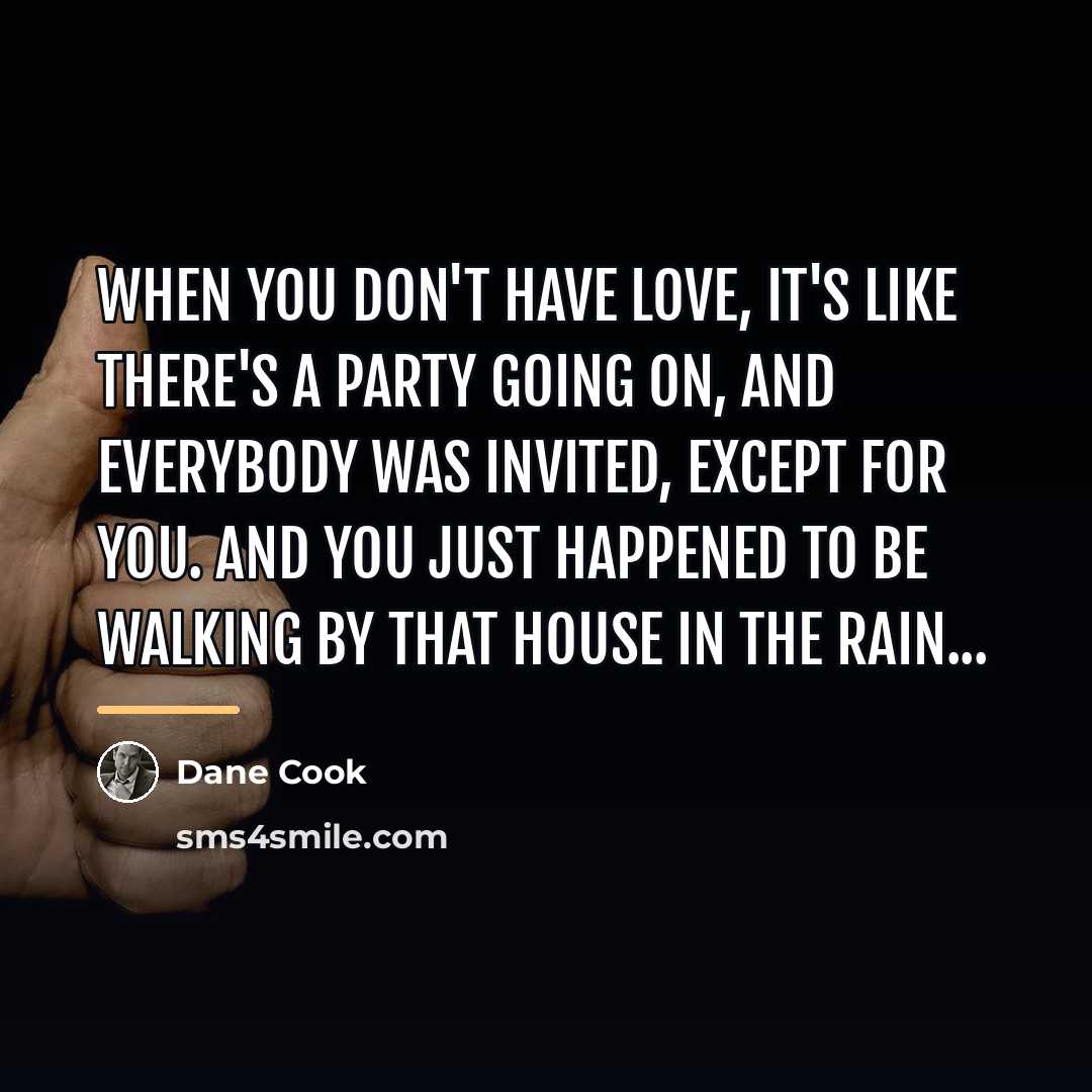 “When you don't have love, it's like there's a party…” quote by Dane Cook