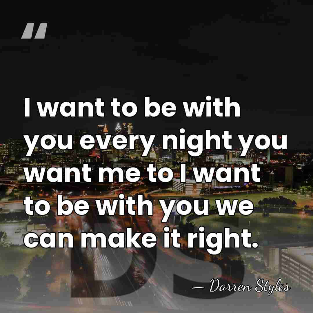 I want to be with you every night you want me to&hellip; - Darren Styles