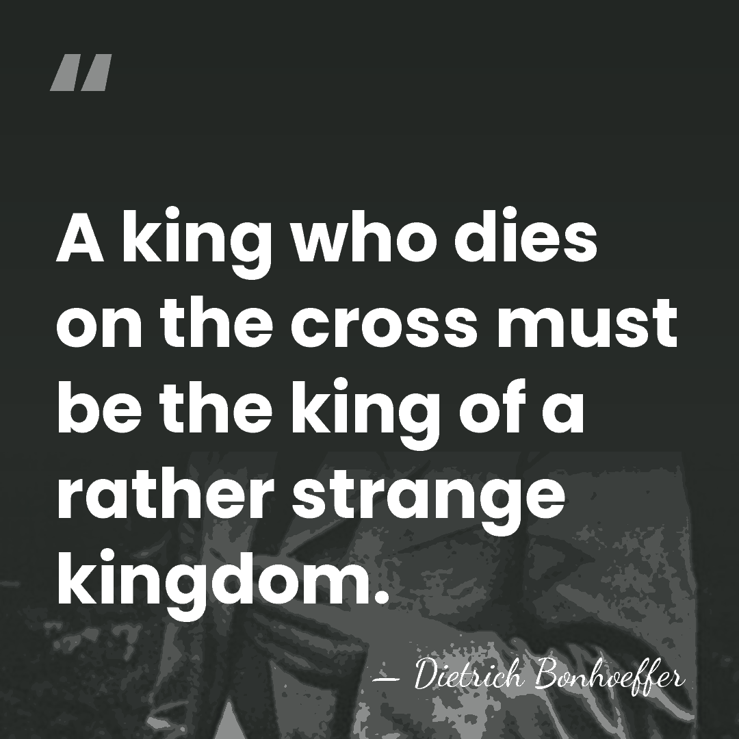 A king who dies on the cross must be the king of&hellip; - Dietrich Bonhoeffer