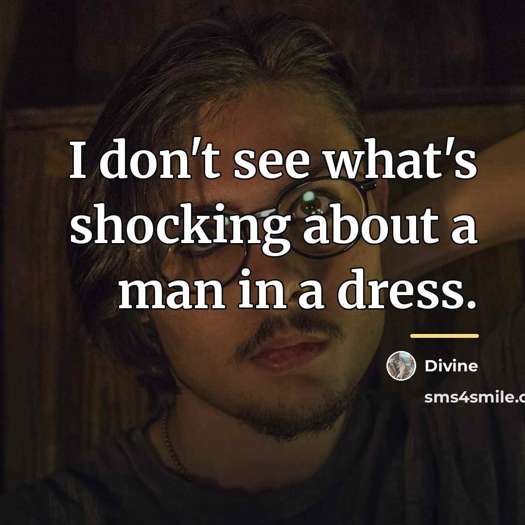 “I don't see what's shocking about a man in a…” quote by Divine