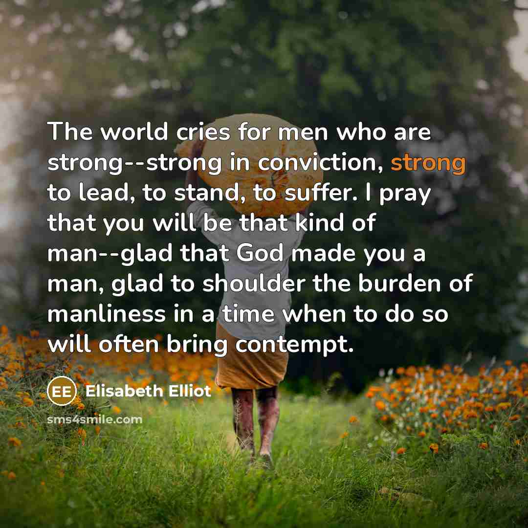 “The world cries for men who are strong--strong in conviction,…” quote by Elisabeth Elliot