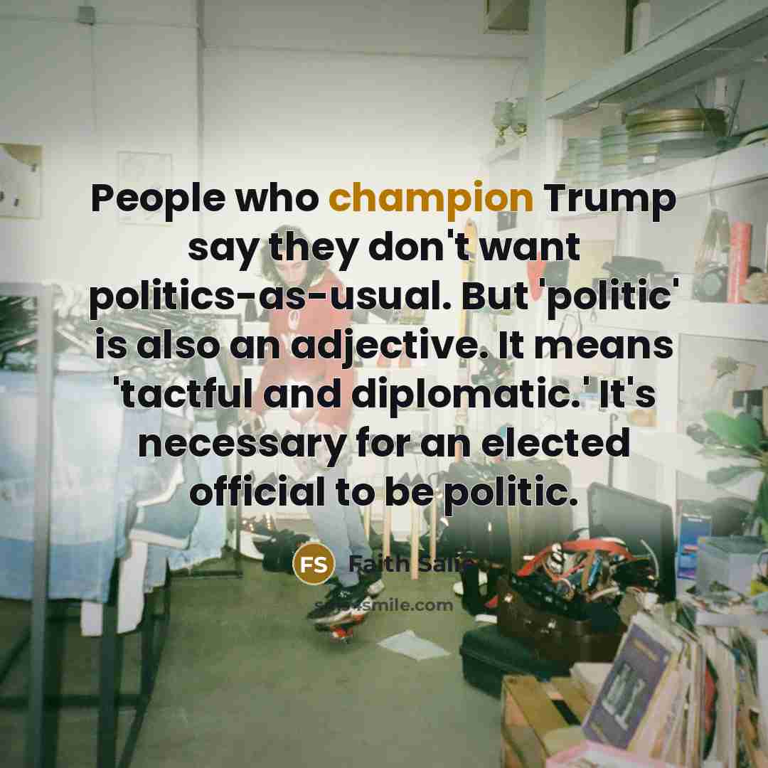 “People who champion Trump say they don't want politics-as-usual. But…” quote by Faith Salie