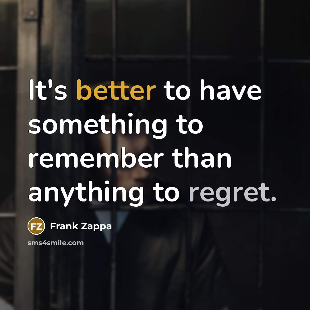 “It's better to have something to remember than anything to regret.” quote by Frank Zappa