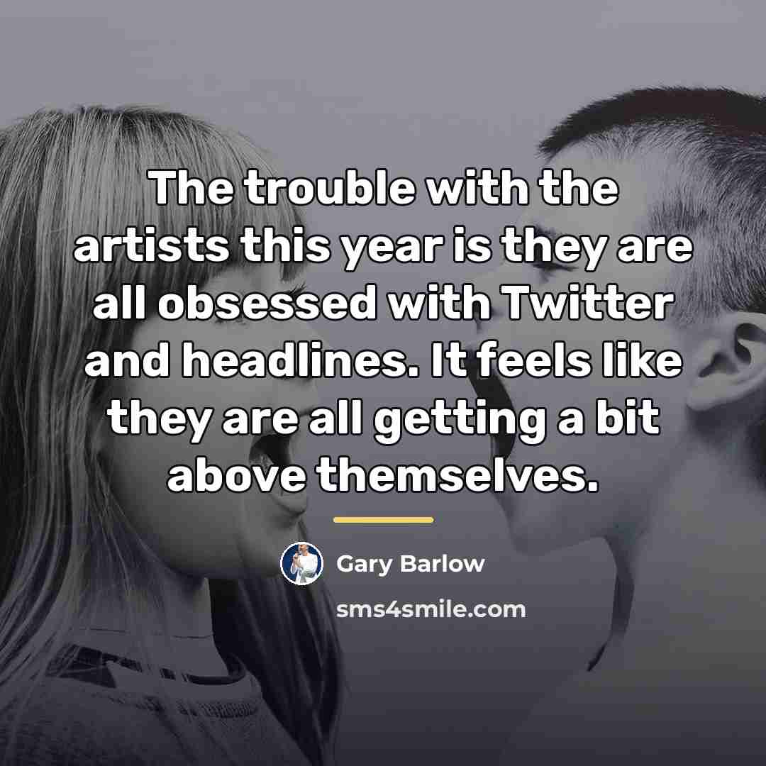 “The trouble with the artists this year is they are…” quote by Gary Barlow