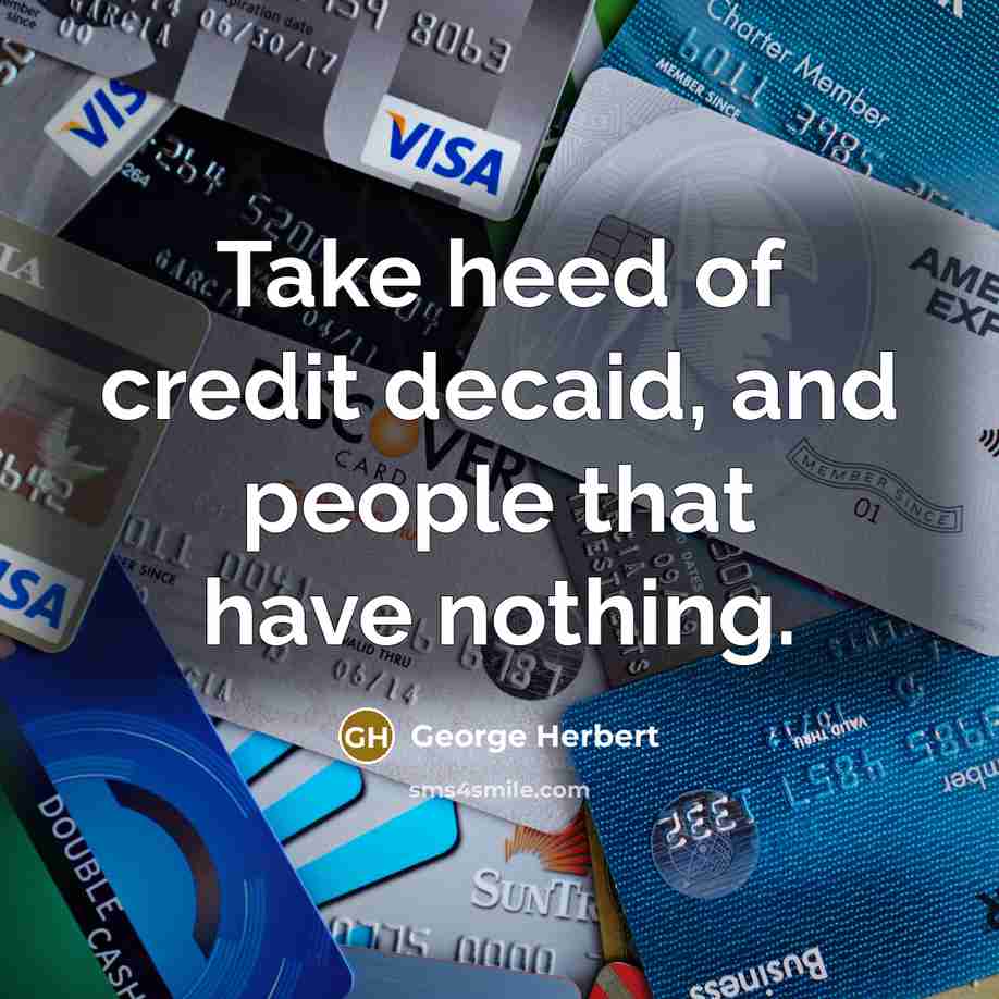 “Take heed of credit decaid, and people that have nothing.…” quote by George Herbert