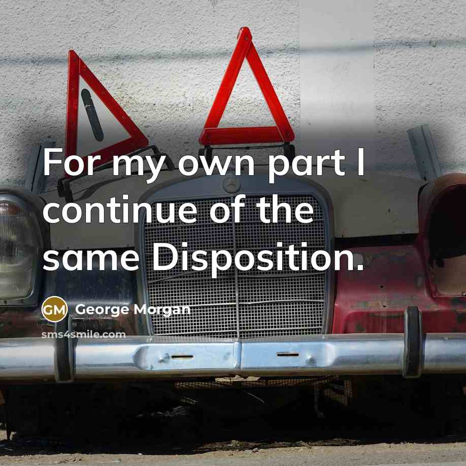 “For my own part I continue of the same Disposition.…” quote by George Morgan