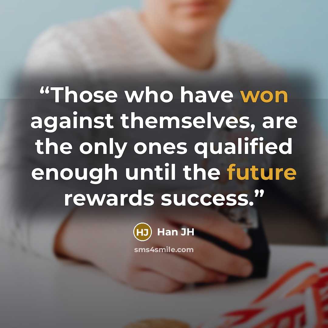“Those who have won against themselves, are the only ones qualified enough until the future rewards success.” quote by Han JH