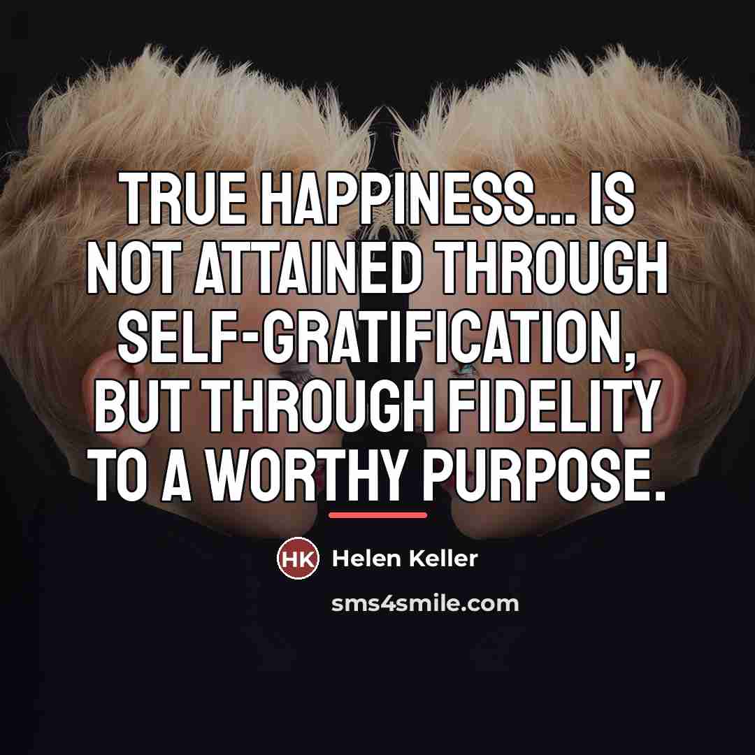 “True happiness... is not attained through self-gratification, but through fidelity…” quote by Helen Keller