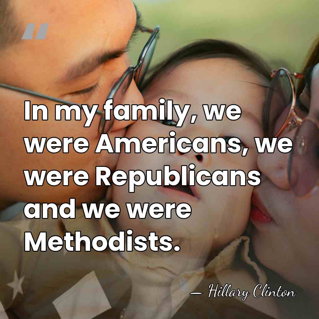 In my family, we were Americans, we were Republicans and we were&hellip; - Hillary Clinton