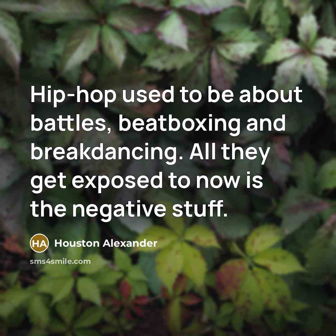 “Hip-hop used to be about battles, beatboxing and breakdancing. All…” quote by Houston Alexander