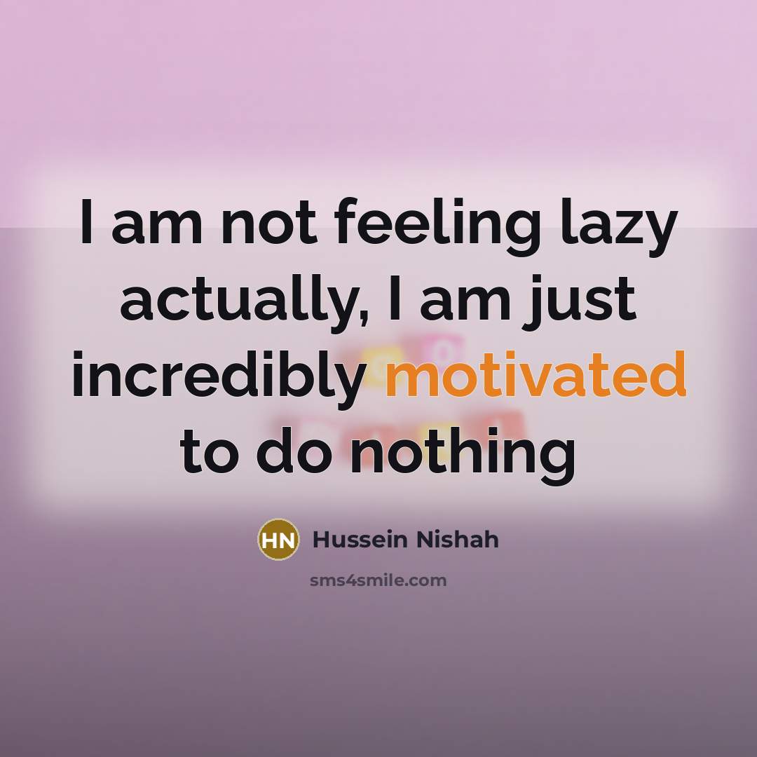 “I am not feeling lazy actually, I am just incredibly…” quote by Hussein Nishah