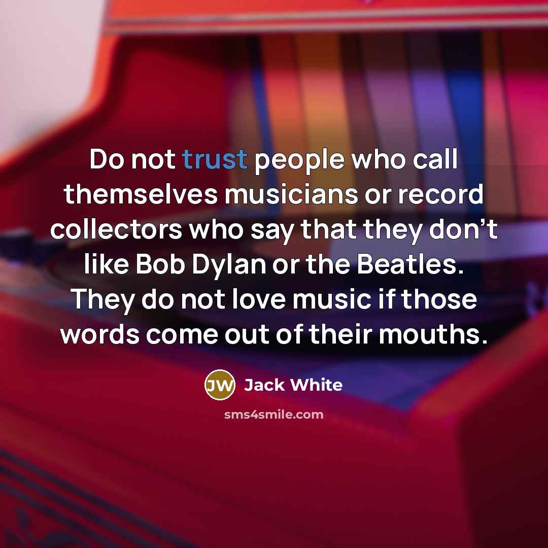 “Do not trust people who call themselves musicians or record…” quote by Jack White