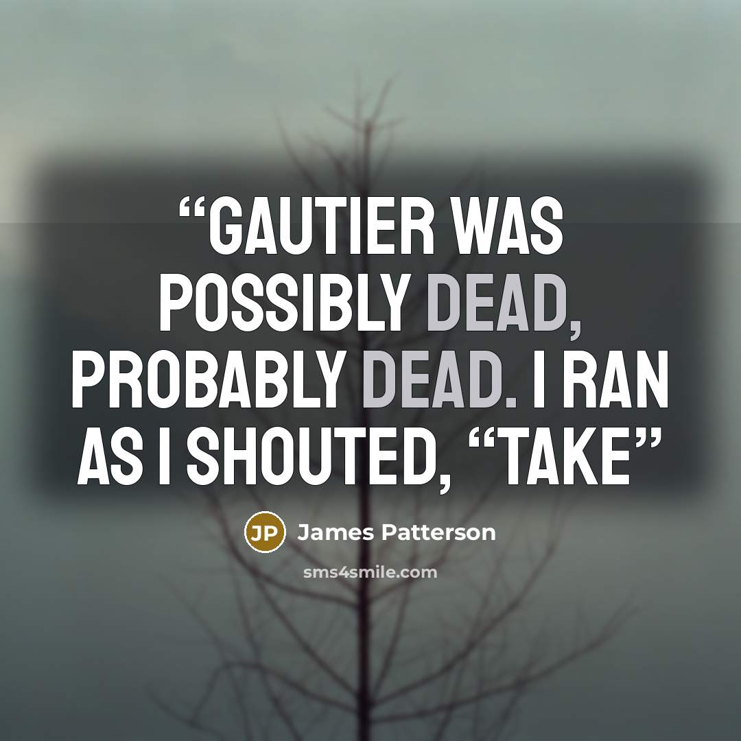 “Gautier was possibly dead, probably dead. I ran as I shouted, “Take” quote by James Patterson