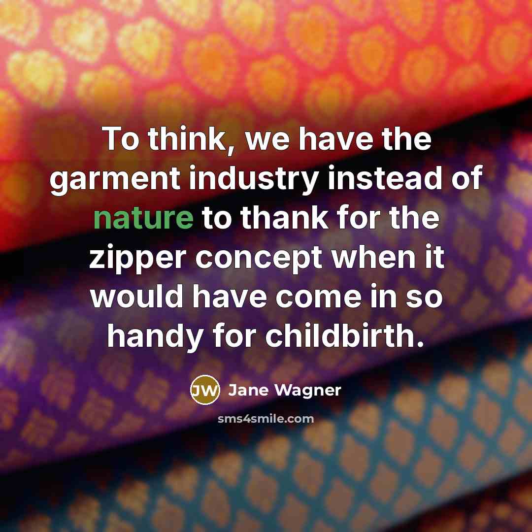 “To think, we have the garment industry instead of nature…” quote by Jane Wagner