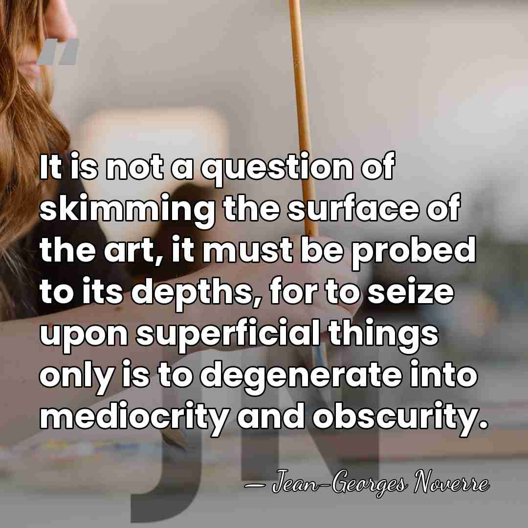 It is not a question of skimming the surface of the art,&hellip; - Jean-Georges Noverre