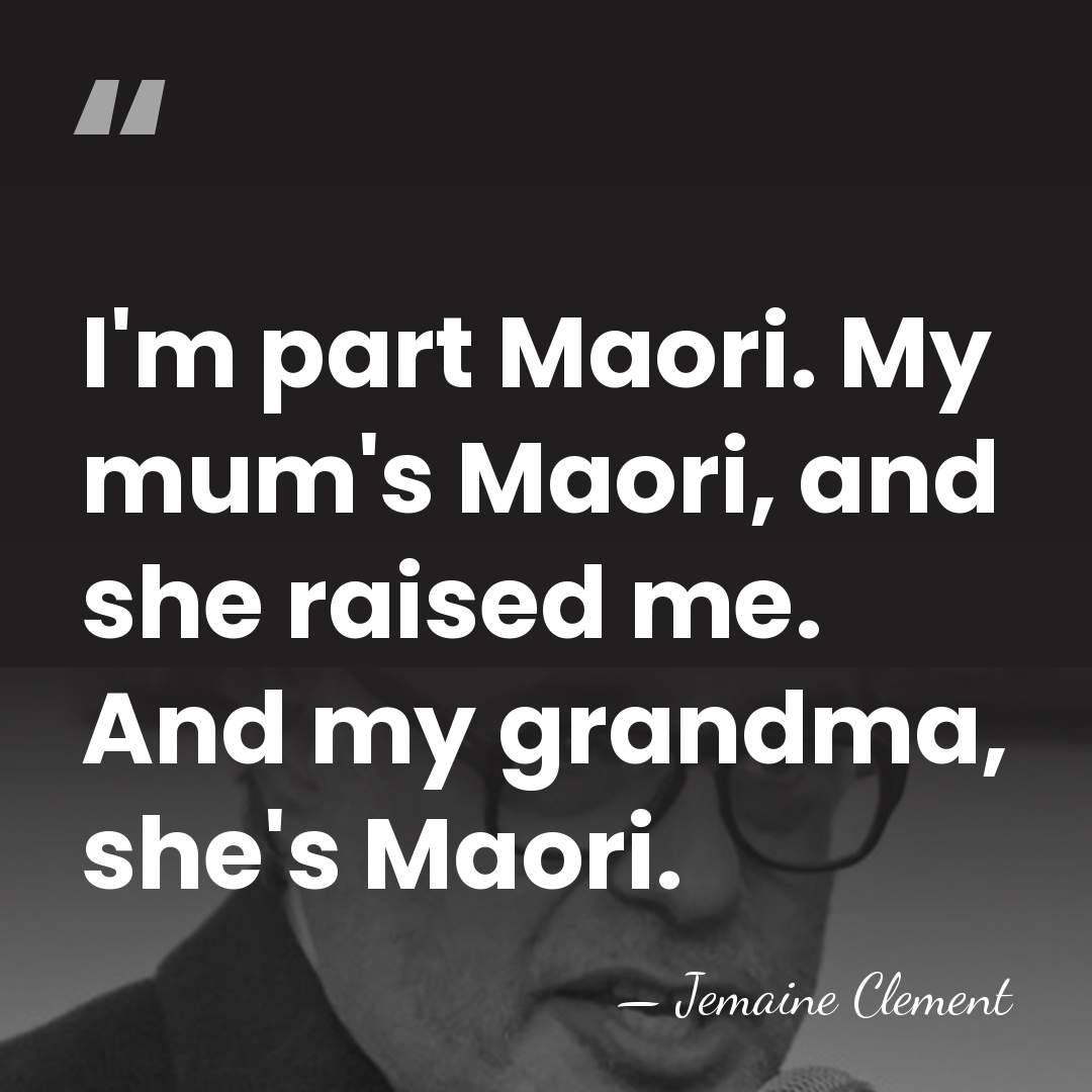 I'm part Maori. My mum's Maori, and she raised me. And my&hellip; - Jemaine Clement