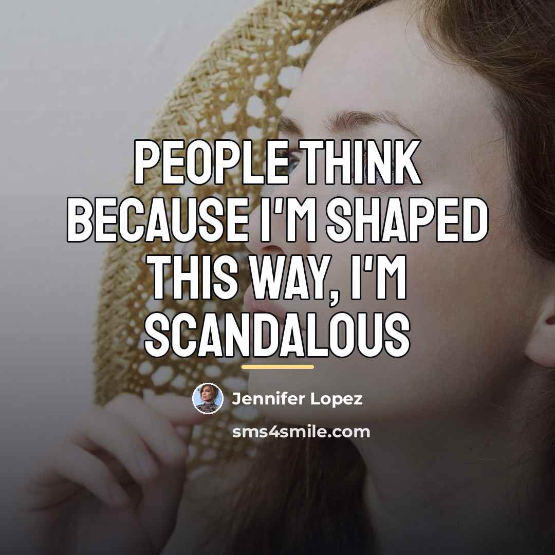“People think because I'm shaped this way, I'm scandalous…” quote by Jennifer Lopez
