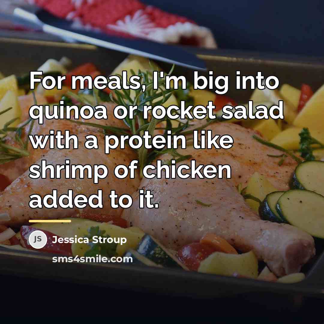 “For meals, I'm big into quinoa or rocket salad with…” quote by Jessica Stroup