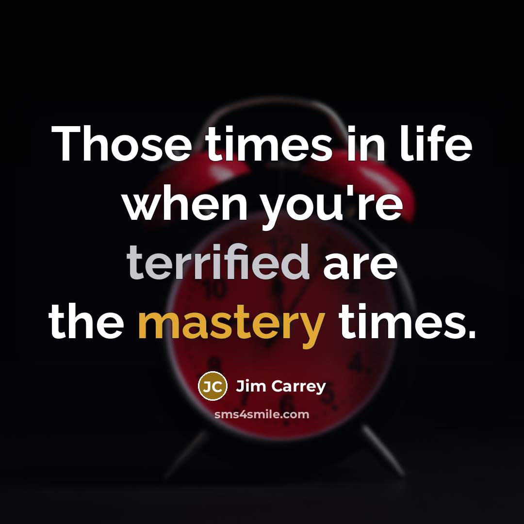 “Those times in life when you're terrified are the mastery times.” quote by Jim Carrey