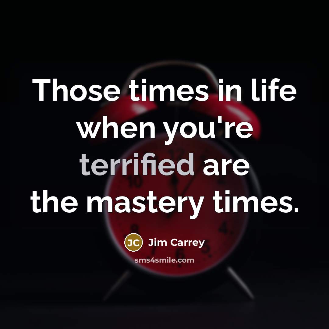 “Those times in life when you're terrified are the mastery…” quote by Jim Carrey