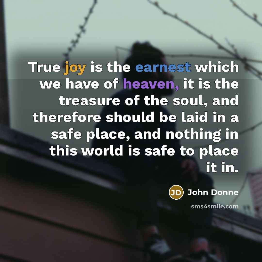“True joy is the earnest which we have of heaven,…” quote by John Donne