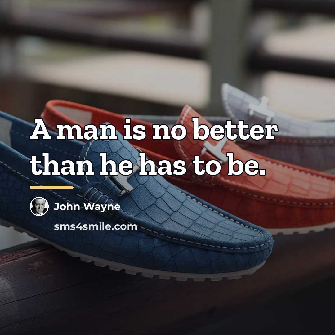 “A man is no better than he has to be.…” quote by John Wayne