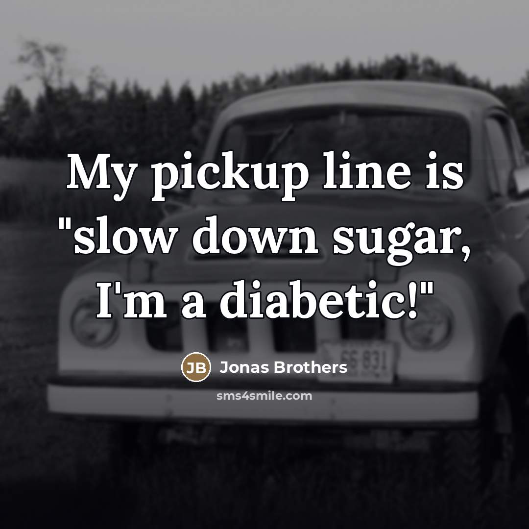 “My pickup line is "slow down sugar, I'm a diabetic!"…” quote by Jonas Brothers