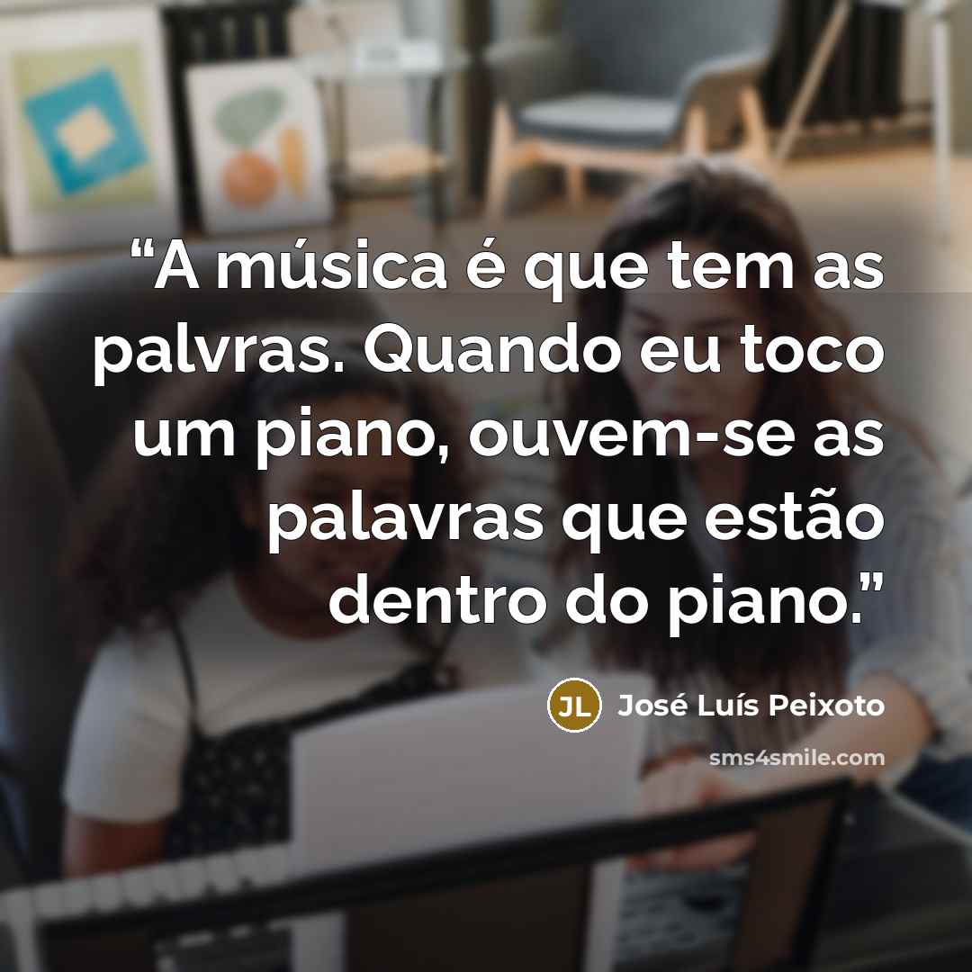 “A música é que tem as palvras. Quando eu toco um piano, ouvem-se as palavras que estão dentro do piano.” quote by José Luís Peixoto