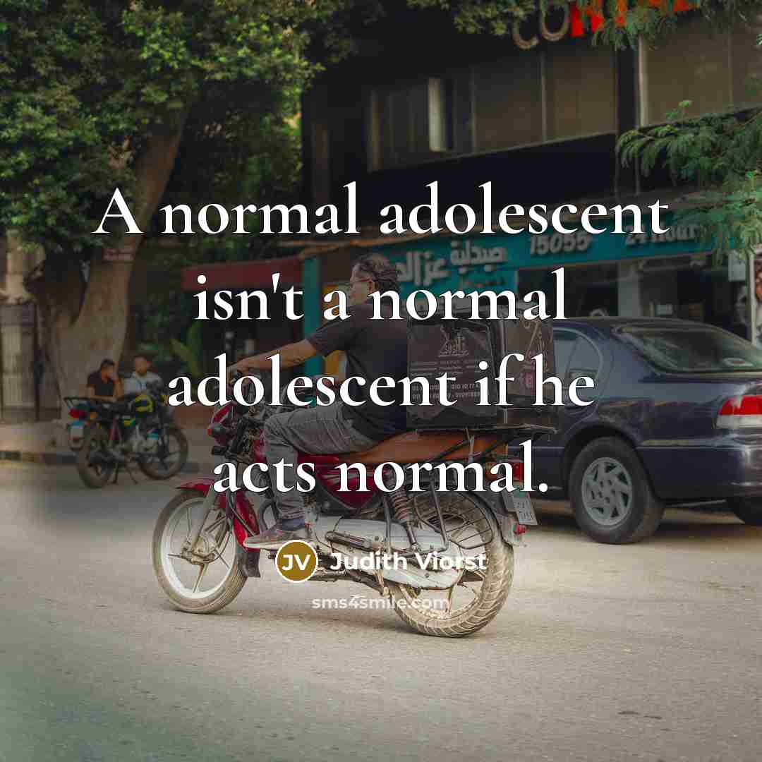 “A normal adolescent isn't a normal adolescent if he acts normal.” quote by Judith Viorst